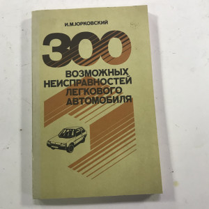 300 возможных неисправностей легкового автомобиля И М Юрковский 1993г
